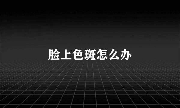 脸上色斑怎么办