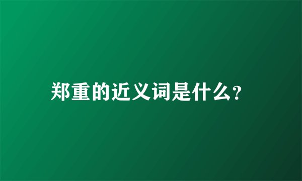 郑重的近义词是什么？