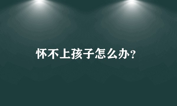 怀不上孩子怎么办？
