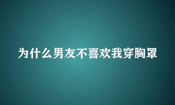 为什么男友不喜欢我穿胸罩