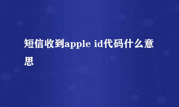短信收到apple id代码什么意思