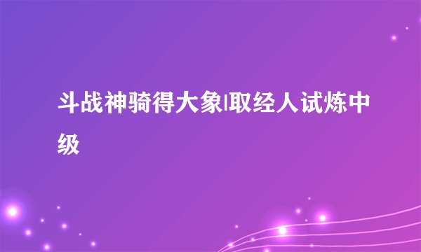 斗战神骑得大象|取经人试炼中级