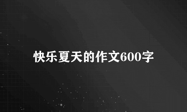 快乐夏天的作文600字