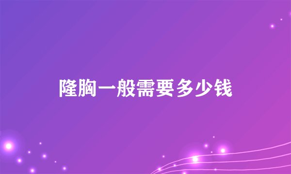 隆胸一般需要多少钱