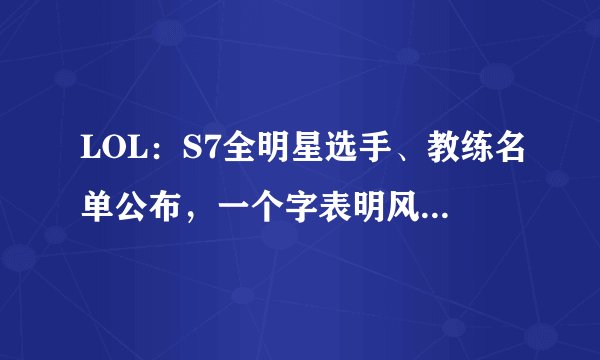 LOL：S7全明星选手、教练名单公布，一个字表明风哥已彻底离开RNG