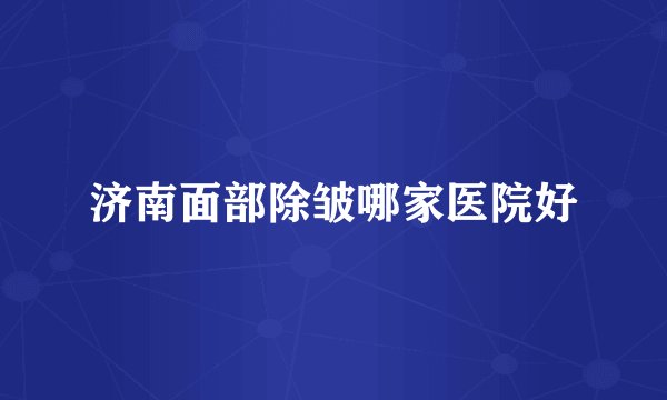 济南面部除皱哪家医院好