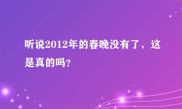 听说2012年的春晚没有了，这是真的吗？