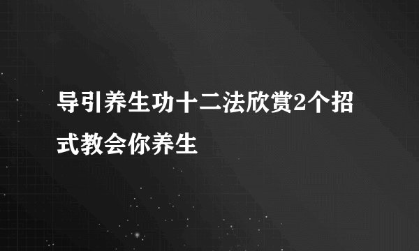 导引养生功十二法欣赏2个招式教会你养生