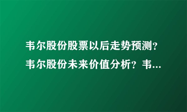 韦尔股份股票以后走势预测？韦尔股份未来价值分析？韦尔股份最新消息股票？