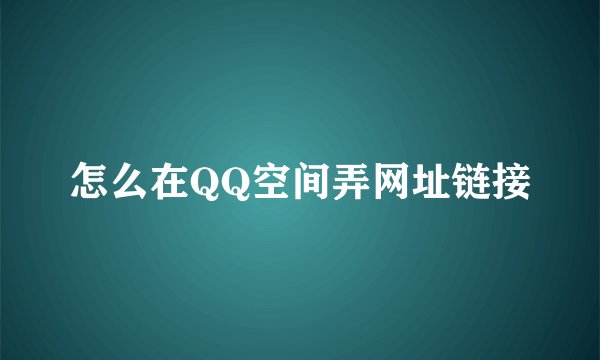 怎么在QQ空间弄网址链接