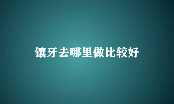 镶牙去哪里做比较好