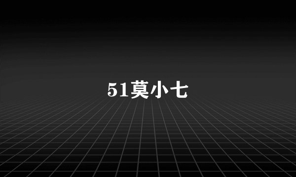 51莫小七