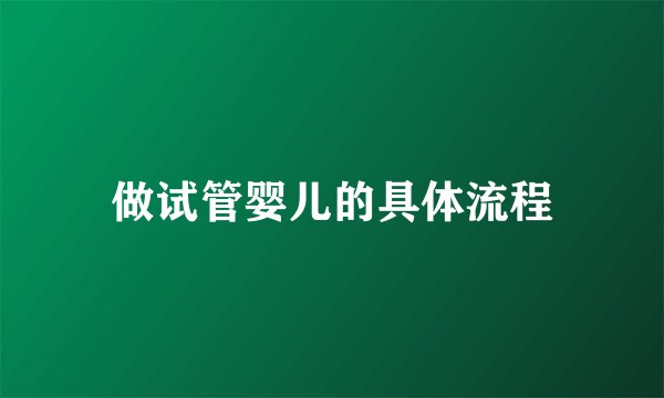做试管婴儿的具体流程