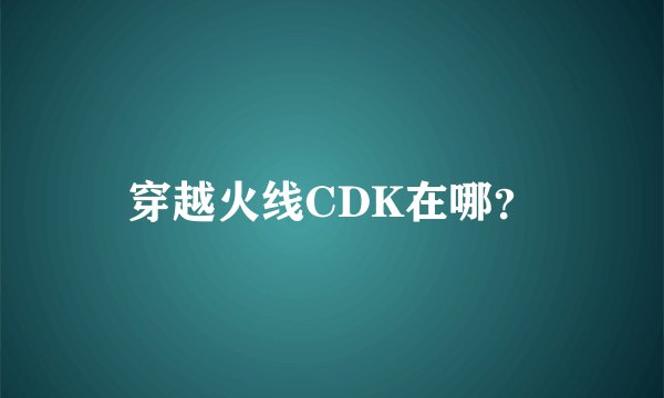 穿越火线CDK在哪？