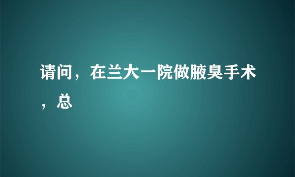 请问，在兰大一院做腋臭手术，总