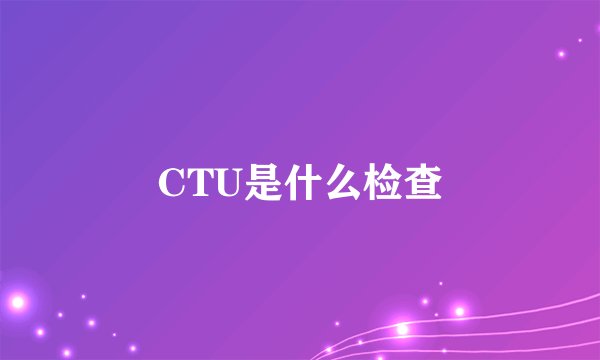 CTU是什么检查