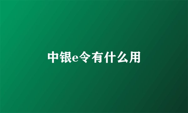 中银e令有什么用