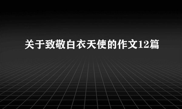 关于致敬白衣天使的作文12篇