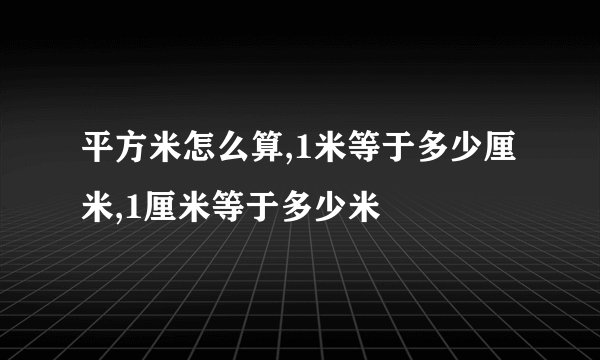 平方米怎么算,1米等于多少厘米,1厘米等于多少米