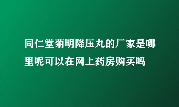 同仁堂菊明降压丸的厂家是哪里呢可以在网上药房购买吗