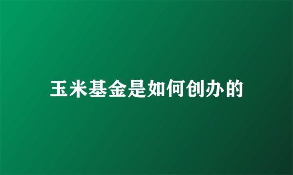 玉米基金是如何创办的
