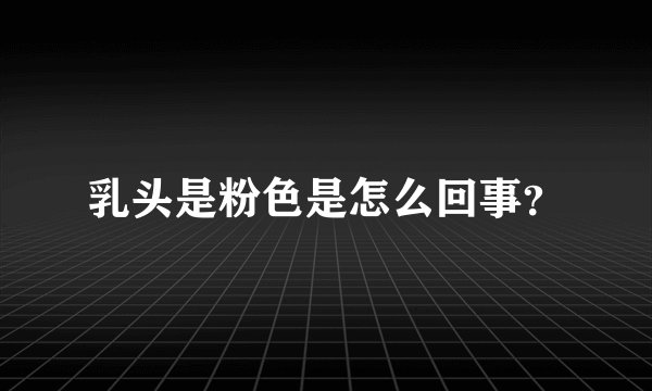 乳头是粉色是怎么回事？