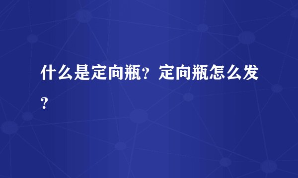 什么是定向瓶？定向瓶怎么发？