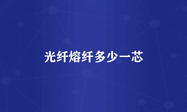 光纤熔纤多少一芯