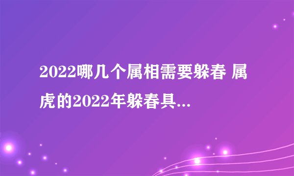 2022哪几个属相需要躲春 属虎的2022年躲春具体时间是什么时候
