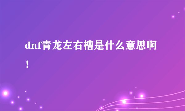 dnf青龙左右槽是什么意思啊！