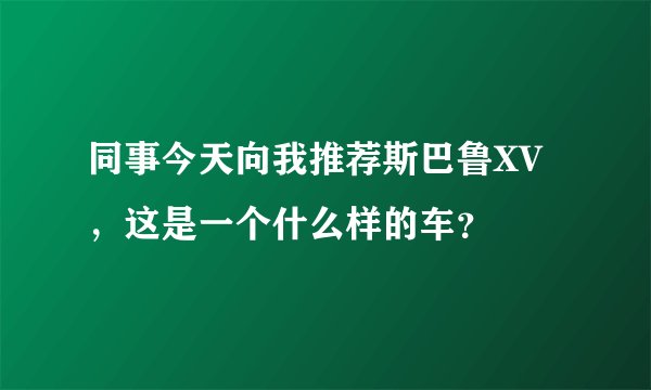 同事今天向我推荐斯巴鲁XV，这是一个什么样的车？