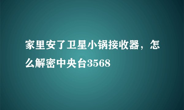 家里安了卫星小锅接收器，怎么解密中央台3568