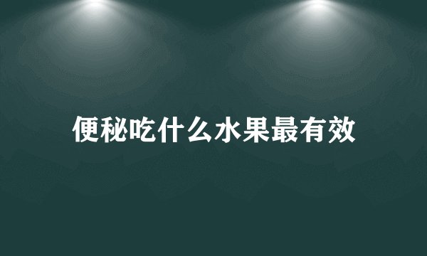 便秘吃什么水果最有效