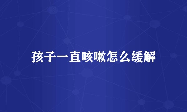 孩子一直咳嗽怎么缓解