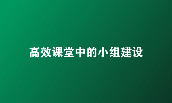 高效课堂中的小组建设
