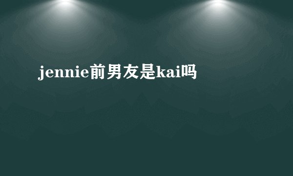 jennie前男友是kai吗