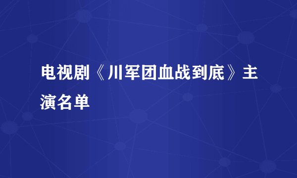 电视剧《川军团血战到底》主演名单