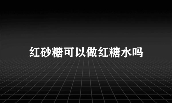 红砂糖可以做红糖水吗