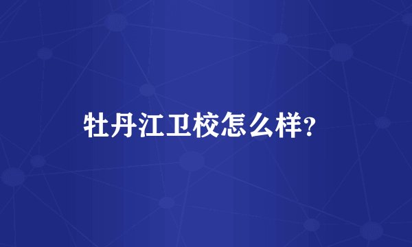 牡丹江卫校怎么样？
