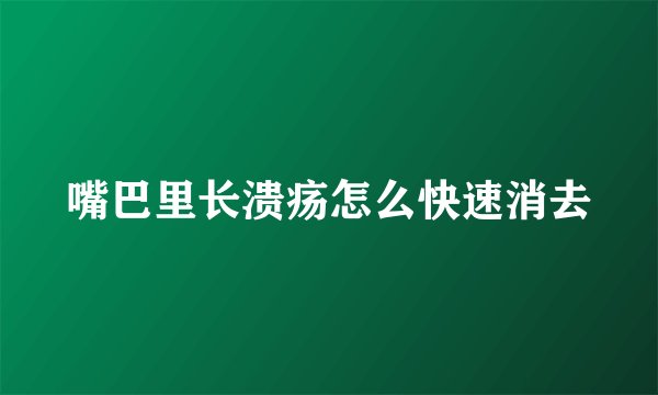 嘴巴里长溃疡怎么快速消去