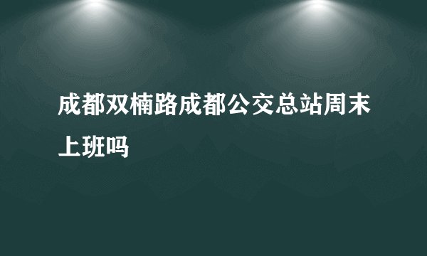 成都双楠路成都公交总站周末上班吗