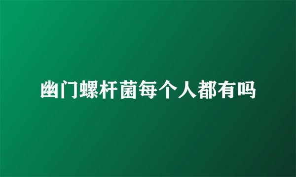 幽门螺杆菌每个人都有吗