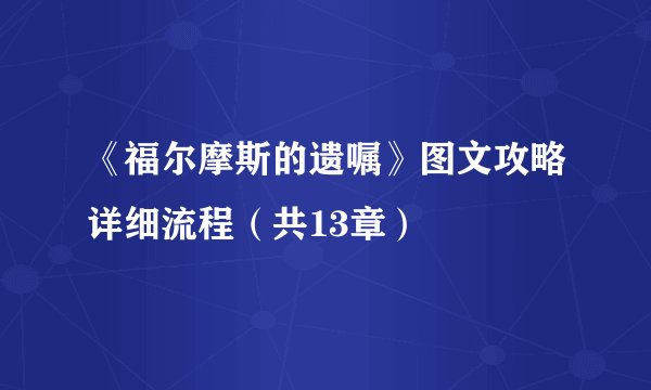《福尔摩斯的遗嘱》图文攻略详细流程（共13章）