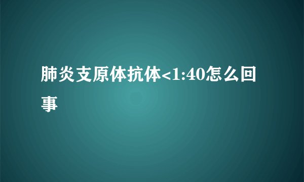 肺炎支原体抗体<1:40怎么回事