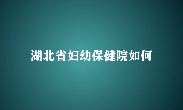 湖北省妇幼保健院如何