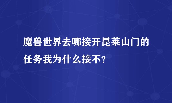 魔兽世界去哪接开昆莱山门的任务我为什么接不？