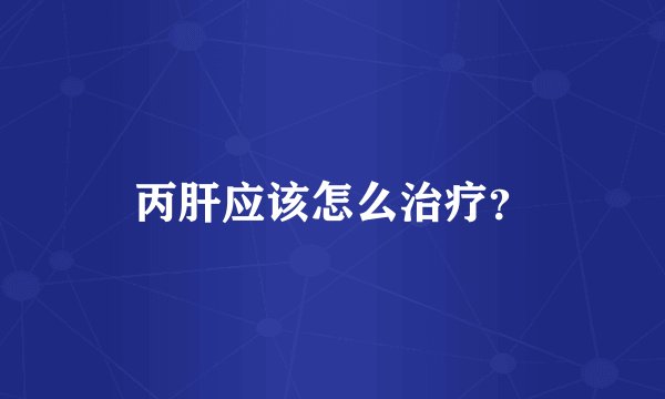 丙肝应该怎么治疗？