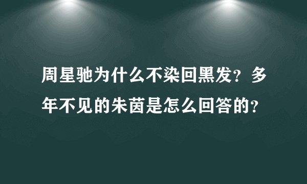 周星驰为什么不染回黑发？多年不见的朱茵是怎么回答的？