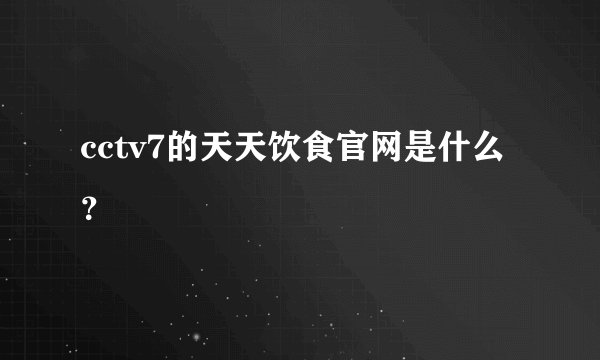 cctv7的天天饮食官网是什么？
