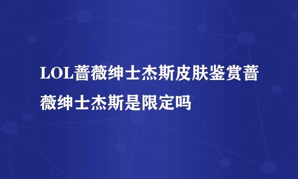 LOL蔷薇绅士杰斯皮肤鉴赏蔷薇绅士杰斯是限定吗